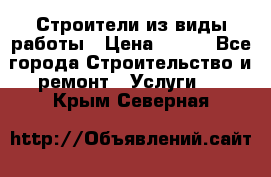 Строители из виды работы › Цена ­ 214 - Все города Строительство и ремонт » Услуги   . Крым,Северная